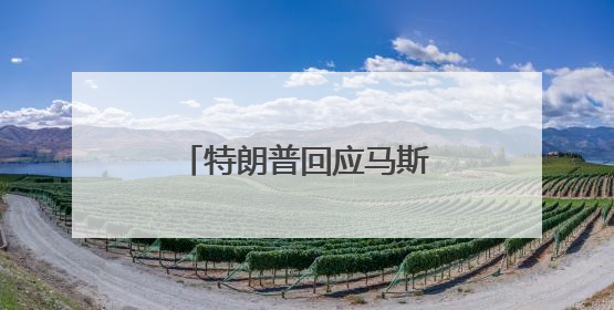 特朗普回应马斯克道歉：我认为他这样做非常好
