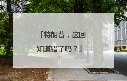 特朗普，这回知道错了吗？
