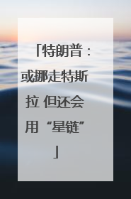 特朗普：或挪走特斯拉 但还会用“星链”