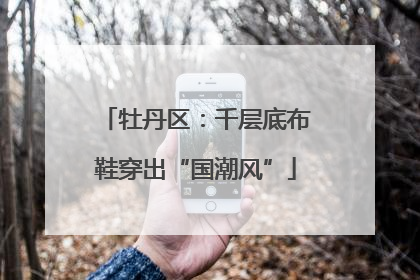 牡丹区：千层底布鞋穿出“国潮风”