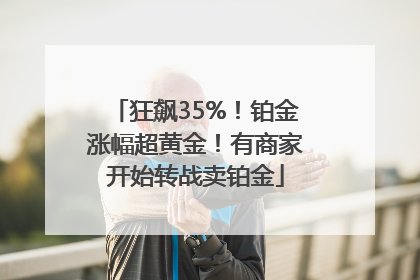 狂飙35%！铂金涨幅超黄金！有商家开始转战卖铂金