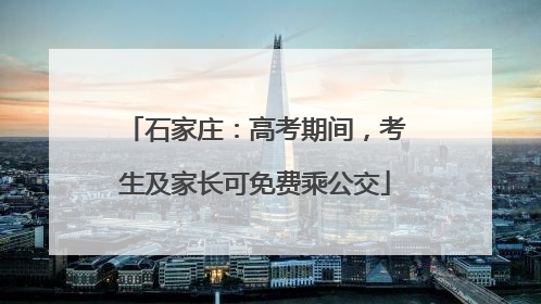 石家庄：高考期间，考生及家长可免费乘公交