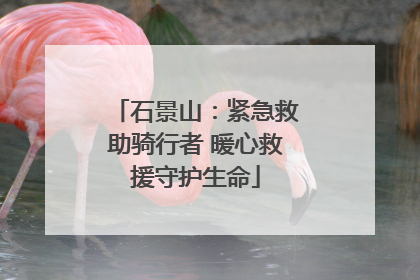 石景山：紧急救助骑行者 暖心救援守护生命
