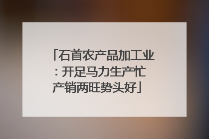 石首农产品加工业：开足马力生产忙 产销两旺势头好