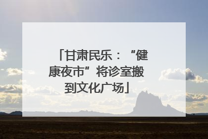 甘肃民乐：“健康夜市”将诊室搬到文化广场