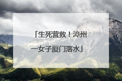 生死营救！漳州一女子厦门落水