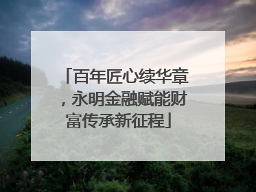 百年匠心续华章，永明金融赋能财富传承新征程