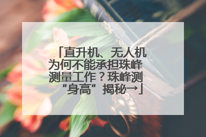 直升机、无人机为何不能承担珠峰测量工作？珠峰测“身高”揭秘→
