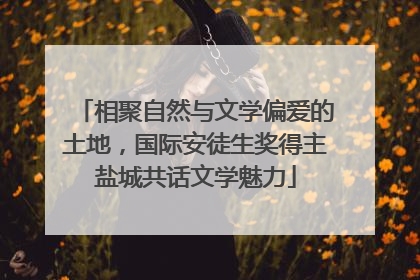 相聚自然与文学偏爱的土地，国际安徒生奖得主盐城共话文学魅力
