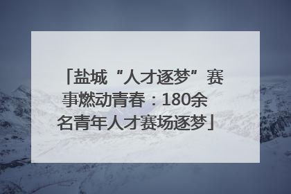 盐城“人才逐梦”赛事燃动青春：180余名青年人才赛场逐梦