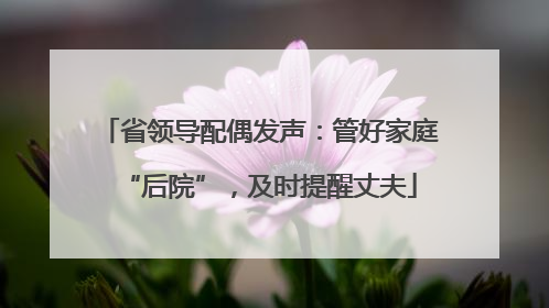 省领导配偶发声：管好家庭“后院”，及时提醒丈夫