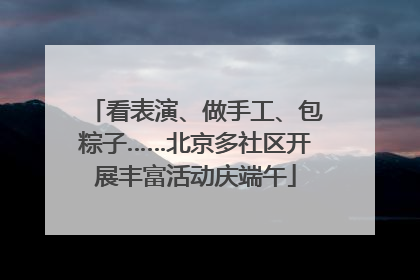 看表演、做手工、包粽子……北京多社区开展丰富活动庆端午