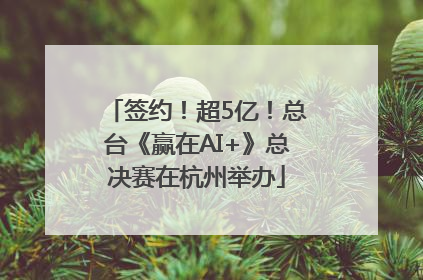 签约！超5亿！总台《赢在AI+》总决赛在杭州举办