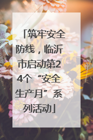 筑牢安全防线，临沂市启动第24个“安全生产月”系列活动