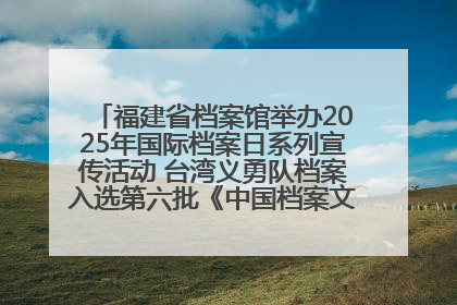 福建省档案馆举办2025年国际档案日系列宣传活动 台湾义勇队档案入选第六批《中国档案文献遗产名录》