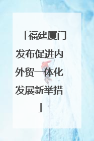 福建厦门发布促进内外贸一体化发展新举措