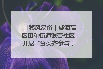 移风易俗｜威海高区田和街道银杏社区开展“分类齐参与，低碳新时尚”垃圾分类主题宣传活动