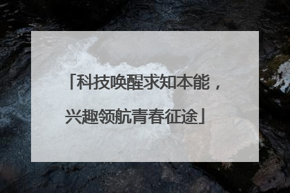 科技唤醒求知本能，兴趣领航青春征途