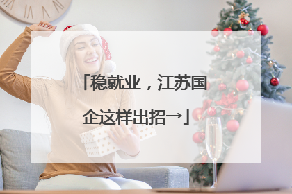稳就业，江苏国企这样出招→