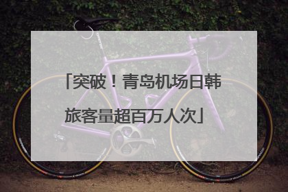 突破！青岛机场日韩旅客量超百万人次