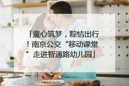 童心筑梦，粽情出行！南京公交“移动课堂”走进智通路幼儿园