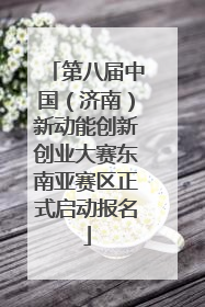 第八届中国（济南）新动能创新创业大赛东南亚赛区正式启动报名