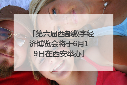 第六届西部数字经济博览会将于6月19日在西安举办