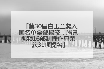 第30届白玉兰奖入围名单全部揭晓，腾讯视频16部制播作品荣获31项提名