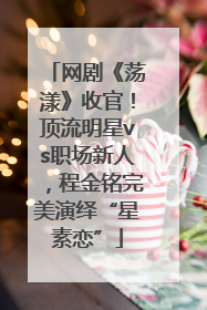 网剧《荡漾》收官！顶流明星vs职场新人，程金铭完美演绎“星素恋”