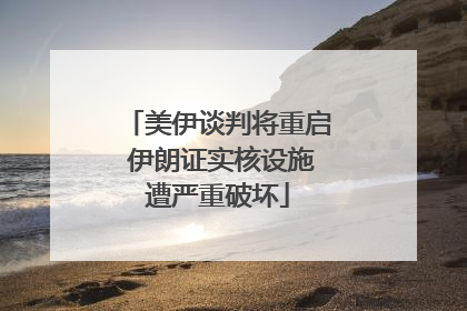 美伊谈判将重启 伊朗证实核设施遭严重破坏