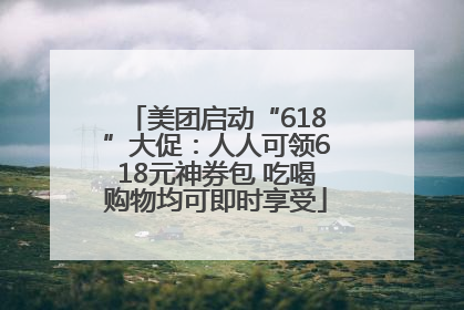 美团启动“618”大促：人人可领618元神券包 吃喝购物均可即时享受