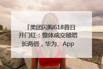 美团闪购618首日开门红：整体成交额增长两倍，华为、Apple、沃尔玛等近800个品牌翻倍增长