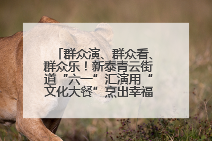 群众演、群众看、群众乐！新泰青云街道“六一”汇演用“文化大餐”烹出幸福“烟火气”