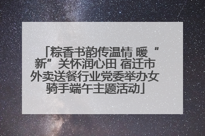 粽香书韵传温情 暖“新”关怀润心田 宿迁市外卖送餐行业党委举办女骑手端午主题活动