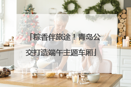 粽香伴旅途！青岛公交打造端午主题车厢