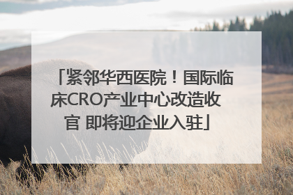 紧邻华西医院！国际临床CRO产业中心改造收官 即将迎企业入驻