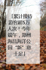 累计接待游客超5万人次！今年端午，郑州海昌海洋公园“新”意十足