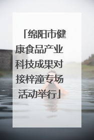 绵阳市健康食品产业科技成果对接梓潼专场活动举行