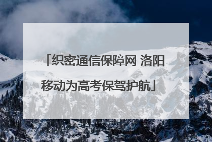 织密通信保障网 洛阳移动为高考保驾护航