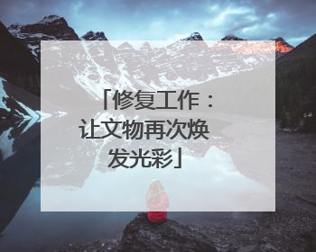 修复工作：让文物再次焕发光彩