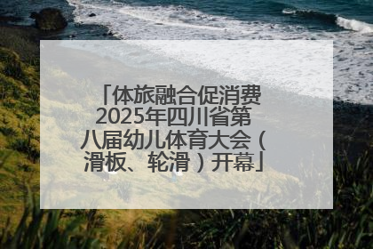 体旅融合促消费 2025年四川省第八届幼儿体育大会（滑板、轮滑）开幕