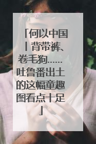 何以中国丨背带裤、卷毛狗……吐鲁番出土的这幅童趣图看点十足