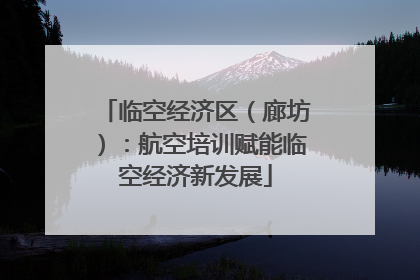 临空经济区（廊坊）：航空培训赋能临空经济新发展