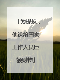 为提拔，他送给国家工作人员巨额财物