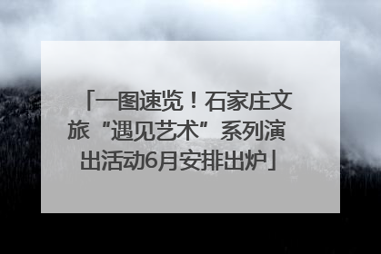 一图速览！石家庄文旅“遇见艺术”系列演出活动6月安排出炉