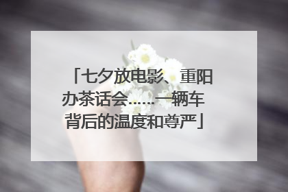 七夕放电影、重阳办茶话会……一辆车背后的温度和尊严