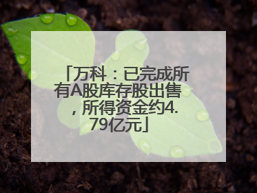 万科：已完成所有A股库存股出售，所得资金约4.79亿元
