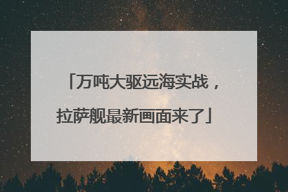 万吨大驱远海实战，拉萨舰最新画面来了