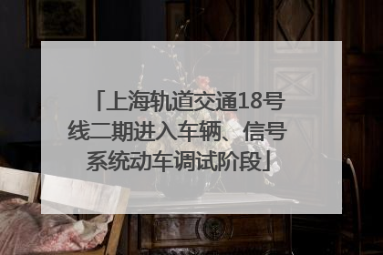 上海轨道交通18号线二期进入车辆、信号系统动车调试阶段