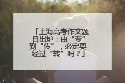 上海高考作文题目出炉：由“专”到“传”，必定要经过“转”吗？